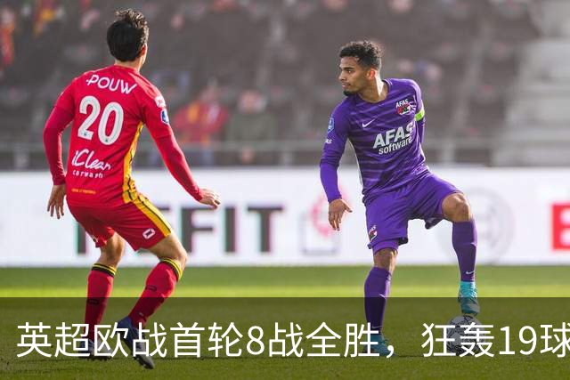 英超欧战首轮8战全胜，狂轰19球仅丢4球！第一联赛名副其实！