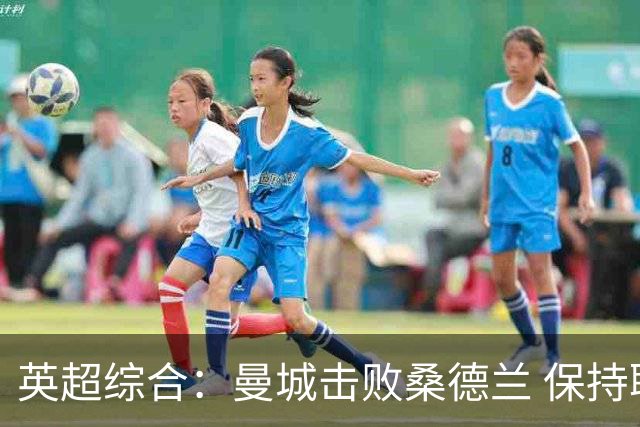 英超综合：曼城击败桑德兰 保持联赛全胜
