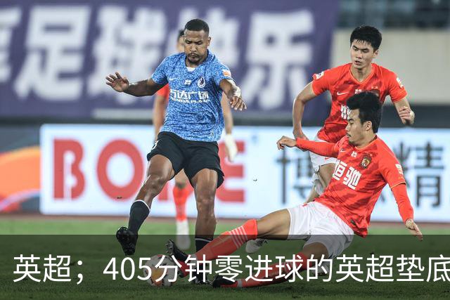 英超；405分钟零进球的英超垫底对决，往绩压制撞上核心回归，这场比惨大会谁先上岸？