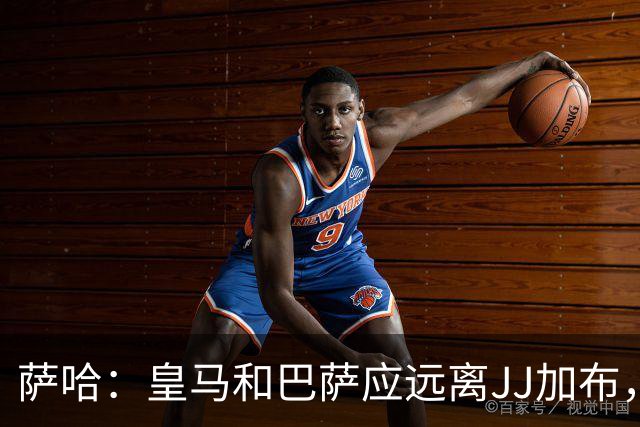 萨哈：皇马和巴萨应远离JJ加布，年轻球员需耐心等待机会