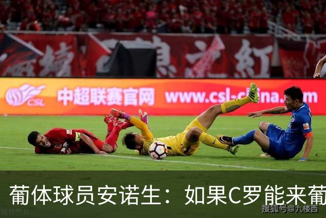 葡体球员安诺生：如果C罗能来葡萄牙体育，我会非常高兴