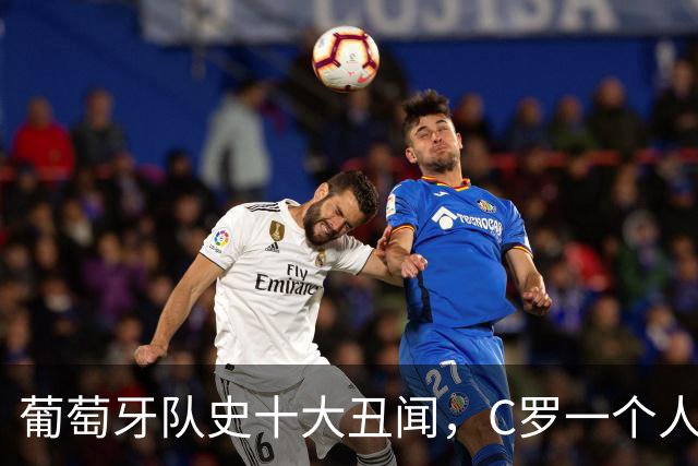 葡萄牙队史十大丑闻，C罗一个人占四件！扔袖标摔话筒都干过