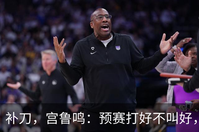补刀，宫鲁鸣：预赛打好不叫好，中国女篮会吸取男篮教训