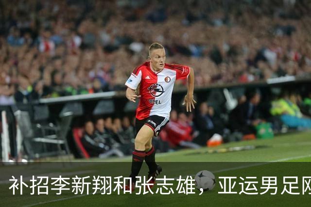 补招李新翔和张志雄，亚运男足刚集结就减员