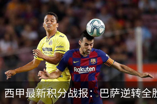 西甲最新积分战报：巴萨逆转全胜领跑，塞尔塔狂扫对手，毕巴闷平阿拉维斯