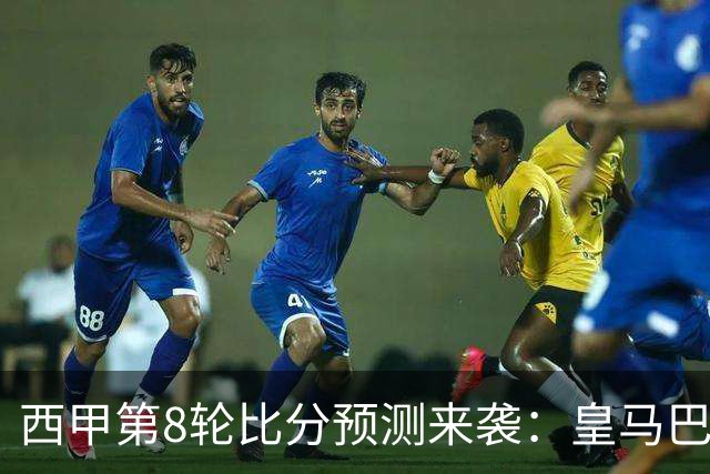 西甲第8轮比分预测来袭：皇马巴萨马竞可能爆冷，马竞客场最危险