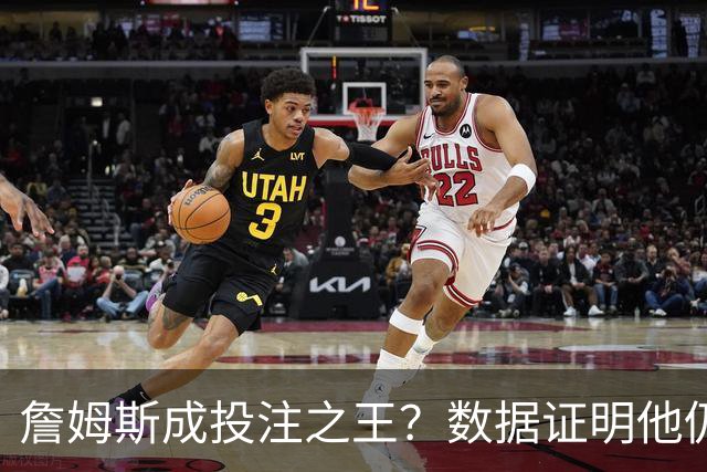 詹姆斯成投注之王？数据证明他仍是流量核心 东契奇排第二却差距明显