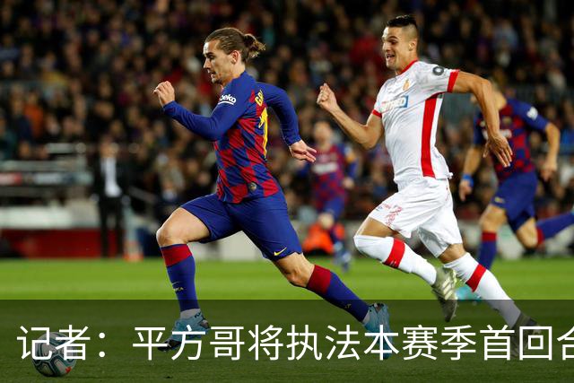 记者：平方哥将执法本赛季首回合国家德比
