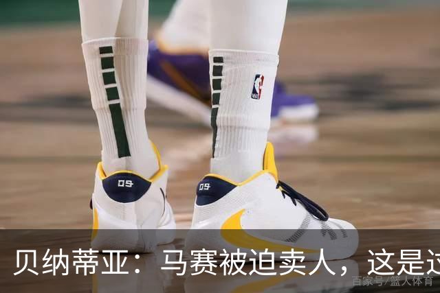 贝纳蒂亚：马赛被迫卖人，这是过渡赛季