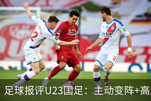 足球报评U23国足：主动变阵+高压逼抢，安东尼奥务实不等于保守