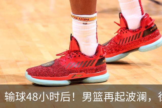 输球48小时后！男篮再起波澜，徐杰和周琦新消息，郭士强压力来了！