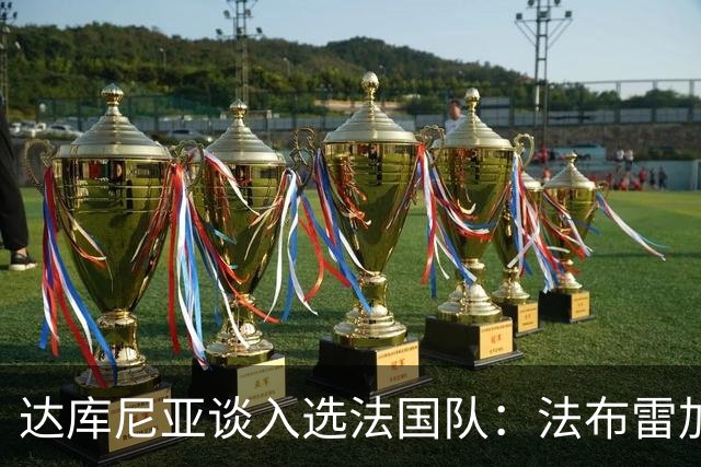 达库尼亚谈入选法国队：法布雷加斯让我改踢中场，我会永远感谢他
