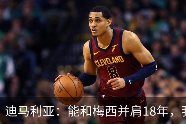 迪马利亚：能和梅西并肩18年，我唯有感激