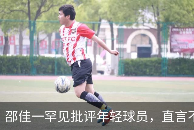 邵佳一罕见批评年轻球员，直言不满国脚表现，半场欲全换队员