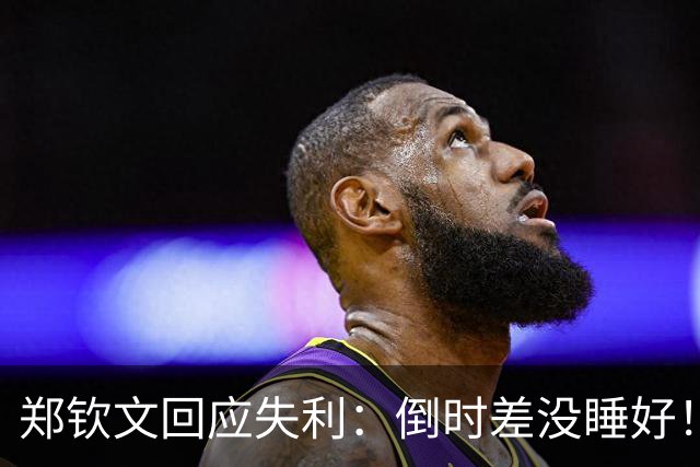 郑钦文回应失利：倒时差没睡好！身体不适本想退赛，为观众吃药坚持