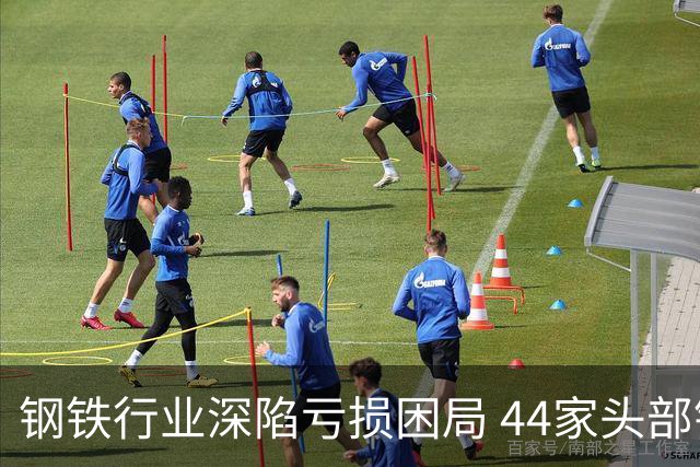 钢铁行业深陷亏损困局 44家头部钢企联合倡议自律控产