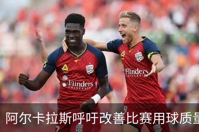 阿尔卡拉斯呼吁改善比赛用球质量：新球打两三局就变得"超级大"
