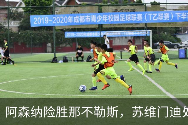 阿森纳险胜那不勒斯，苏维门迪处境微妙引关注