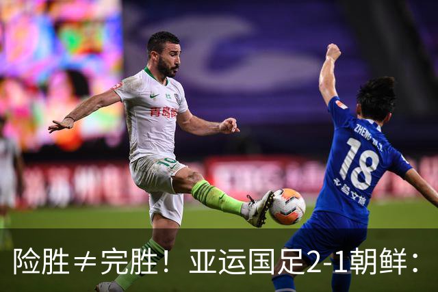 险胜≠完胜！亚运国足2-1朝鲜：老将救命，年轻一代仍需破局