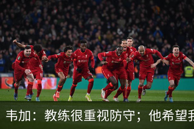 韦加：教练很重视防守；他希望我别退太深，和队友站位更协调
