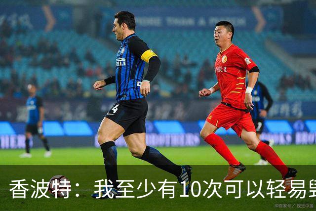 香波特：我至少有10次可以轻易毁掉骑士的冠军
