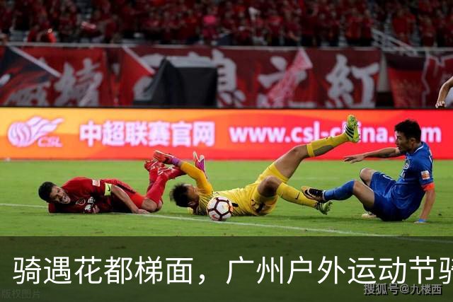骑遇花都梯面，广州户外运动节骑行嘉年华举行