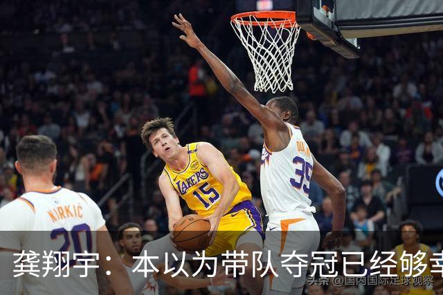 龚翔宇：本以为带队夺冠已经够幸福，没想到，如今幸福又升级了