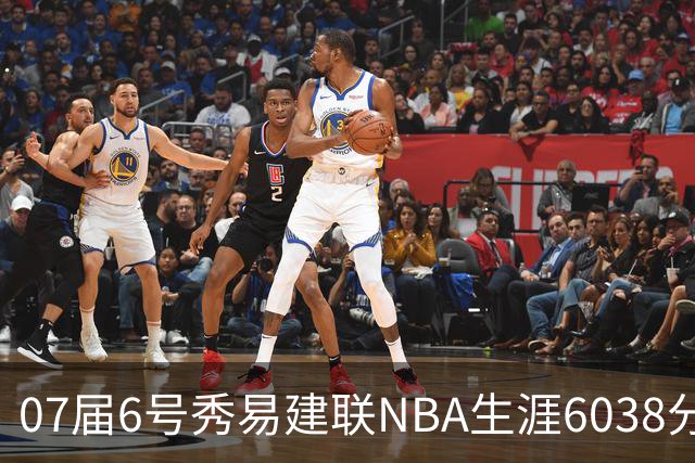 07届6号秀易建联NBA生涯6038分，前五都拿到了多少分？状元仅三位数