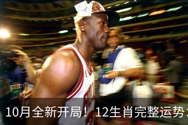 10月全新开局！12生肖完整运势：有人逆风翻盘，有人稳守蓄力