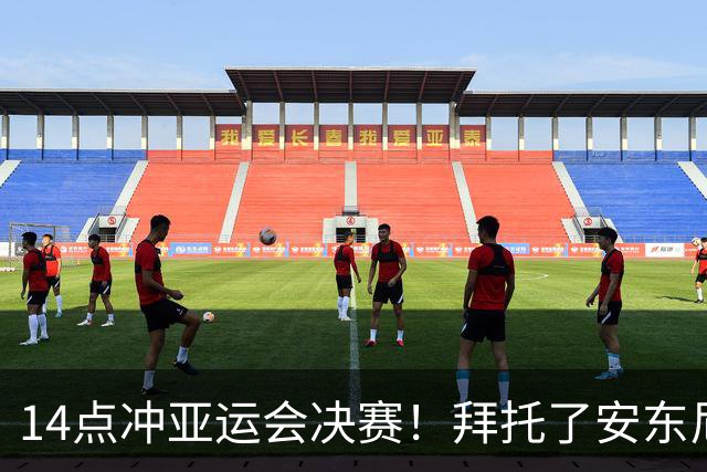 14点冲亚运会决赛！拜托了安东尼奥，中国男足目标让韩国队服兵役