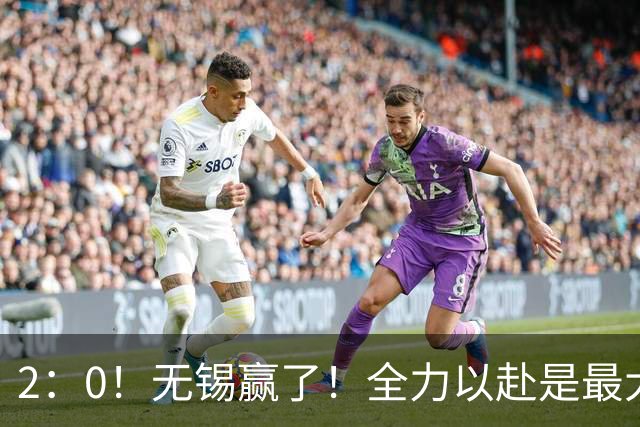 2：0！无锡赢了！全力以赴是最大的尊重！