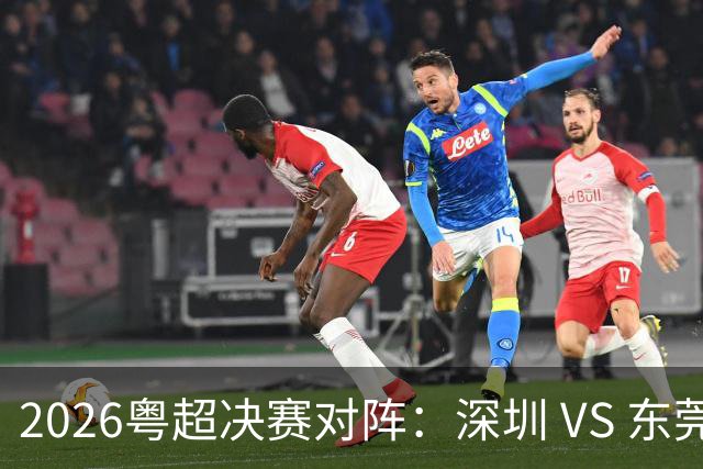 2026粤超决赛对阵：深圳 VS 东莞