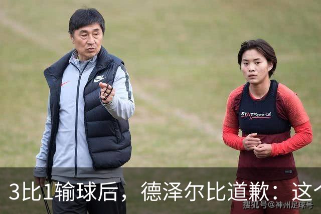 3比1输球后，德泽尔比道歉：这个结果不公平