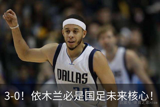 3-0！依木兰必是国足未来核心！向余望平庸，彭啸+核桃带刀，毛伟杰又臭又香