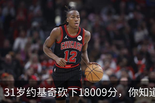 31岁约基奇砍下18009分，你知道同期鲨鱼姚明大梦和邓肯多少分吗