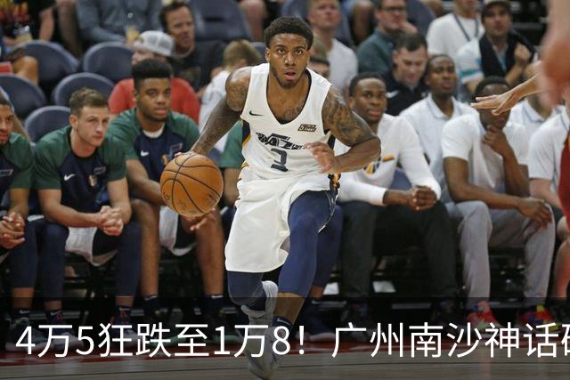 4万5狂跌至1万8！广州南沙神话破灭，跨城炒客惨遭杠杆反噬