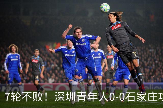 7轮不败！深圳青年人0-0石家庄功夫距榜首8分 维尼修斯进球被吹