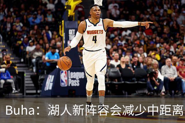 Buha：湖人新阵容会减少中距离 增加攻筐&前场板&三分