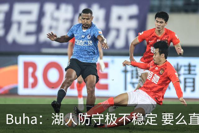 Buha：湖人防守极不稳定 要么直接抢断要么内线被爆
