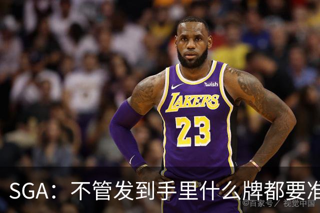 SGA：不管发到手里什么牌都要准备好 不要为任何事找借口！
