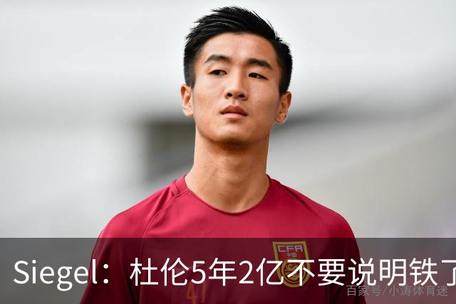 Siegel：杜伦5年2亿不要说明铁了心要走 他觉得没被尊重想换环境