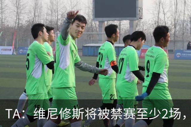 TA：维尼修斯将被禁赛至少2场，且由于激烈反应很可能延至3场