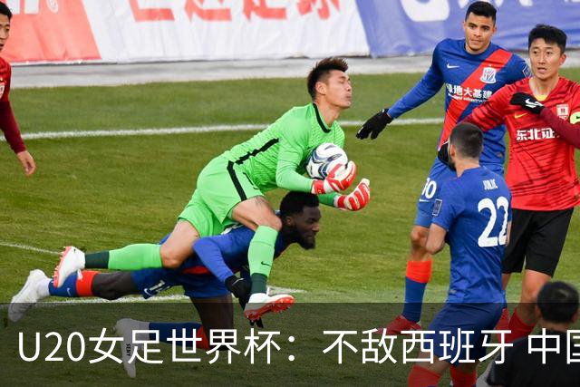 U20女足世界杯：不敌西班牙 中国队以小组第三晋级