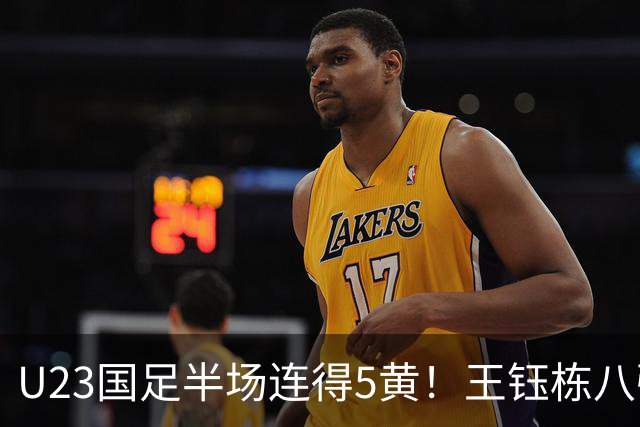 U23国足半场连得5黄！王钰栋八强战将停赛，对手粗野动作逃红