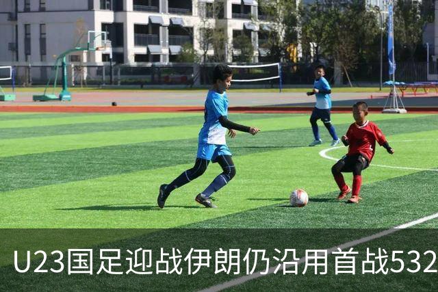 U23国足迎战伊朗仍沿用首战532阵型 个别位置进行人员微调