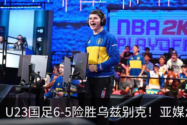 U23国足6-5险胜乌兹别克！亚媒怎么说，日媒惊叹，韩媒直呼不可思议