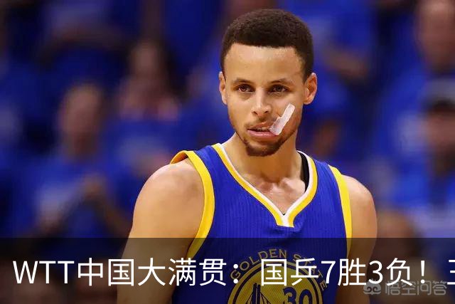 WTT中国大满贯：国乒7胜3负！王艺迪黄友政险翻车，陪练横扫劲敌！